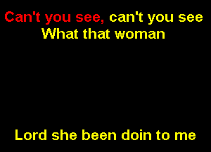 Can't you see, can't you see
What that woman

Lord she been doin to me