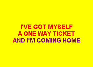 I'VE GOT MYSELF
A ONE WAY TICKET
AND I'M COMING HOME