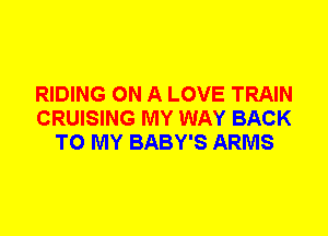RIDING ON A LOVE TRAIN
CRUISING MY WAY BACK
TO MY BABY'S ARMS
