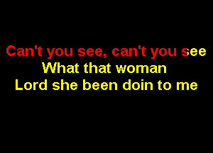 Can't you see, can't you see
What that woman

Lord she been doin to me