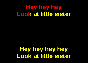 Hey hey hey
Look at little sister

Hey hey hey hey
Look at little sister