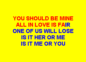 YOU SHOULD BE MINE
ALL IN LOVE IS FAIR
ONE OF US WILL LOSE
IS IT HER 0R ME
IS IT ME OR YOU