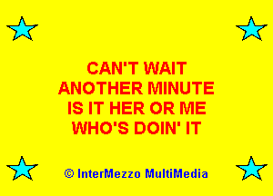 3'?

3'?

CAN'T WAIT
ANOTHER MINUTE
IS IT HER 0R ME
WHO'S DOIN' IT

(Q lnterMezzo MultiMedia

3'?

3'?