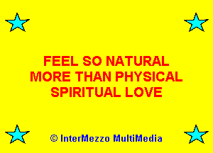3'?

FEEL SO NATURAL
MORE THAN PHYSICAL
SPIRITUAL LOVE

(Q lnterMezzo MultiMedia

3'?