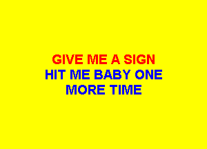 GIVE ME A SIGN
HIT ME BABY ONE
MORE TIME