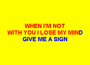 WHEN I'M NOT
WITH YOU I LOSE MY MIND
GIVE ME A SIGN
