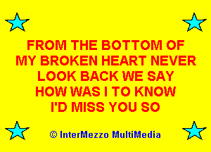 3'? 3'?

FROM THE BOTTOM OF
MY BROKEN HEART NEVER
LOOK BACK WE SAY
HOW WAS I TO KNOW
I'D MISS YOU SO

(Q lnterMezzo MultiMedia