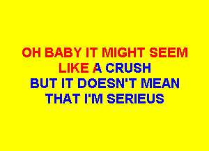 0H BABY IT MIGHT SEEM
LIKE A CRUSH
BUT IT DOESN'T MEAN
THAT I'M SERIEUS