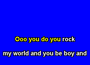 000 you do you rock

my world and you be boy and