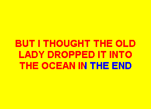 BUT I THOUGHT THE OLD
LADY DROPPED IT INTO
THE OCEAN IN THE END