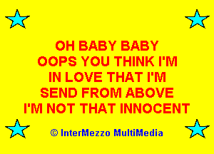 3'? 3'?

0H BABY BABY
OOPS YOU THINK I'M
IN LOVE THAT I'M
SEND FROM ABOVE
I'M NOT THAT INNOCENT

(Q lnterMezzo MultiMedia
