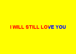 I WILL STILL LOVE YOU