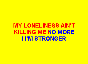 MY LONELINESS AIN'T
KILLING ME NO MORE
I I'M STRONGER