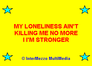3'?

MY LONELINESS AIN'T
KILLING ME NO MORE
I I'M STRONGER

(Q lnterMezzo MultiMedia

3'?