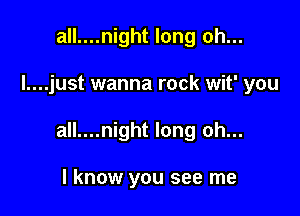 all....night long oh...

I....just wanna rock wit' you

all....night long oh...

I know you see me