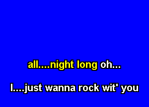 all....night long oh...

l....just wanna rock wit' you