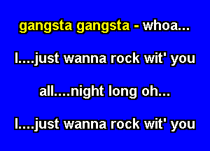 gangsta gangsta - whoa...
I....just wanna rock wit' you

all....night long oh...

l....just wanna rock wit' you