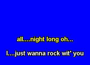 all....night long oh...

l....just wanna rock wit' you
