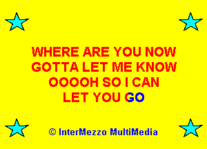 3'?

WHERE ARE YOU NOW
GOTTA LET ME KNOW
OOOOH SO I CAN
LET YOU GO

(Q lnterMezzo MultiMedia

3'?