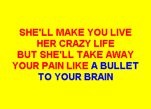 SHE'LL MAKE YOU LIVE
HER CRAZY LIFE
BUT SHE'LL TAKE AWAY
YOUR PAIN LIKE A BULLET
TO YOUR BRAIN