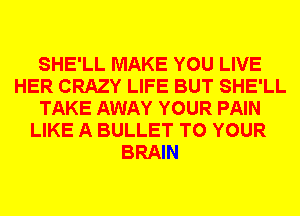 SHE'LL MAKE YOU LIVE
HER CRAZY LIFE BUT SHE'LL
TAKE AWAY YOUR PAIN
LIKE A BULLET TO YOUR
BRAIN