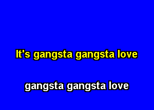 It's gangsta gangsta love

gangsta gangsta love