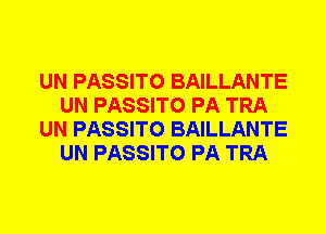 UN PASSITO BAILLANTE
UN PASSITO PA TRA
UN PASSITO BAILLANTE
UN PASSITO PA TRA