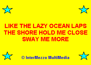 3'? 3'?

LIKE THE LAZY OCEAN LAPS
THE SHORE HOLD ME CLOSE
SWAY ME MORE

(Q lnterMezzo MultiMedia