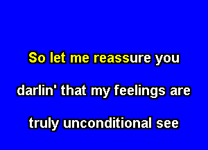 So let me reassure you

darlin' that my feelings are

truly unconditional see