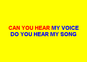 CAN YOU HEAR MY VOICE
DO YOU HEAR MY SONG