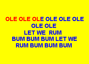 OLE OLE OLE OLE OLE OLE
OLE OLE

LET WE RUM
BUM BUM BUM LET WE

RUM BUM BUM BUM