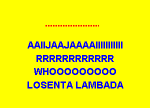 AAWHUUAAAAMMMH

RRRRRRRRRRRR
WHOOOOOOOOO

LOSENTA LAMBADA