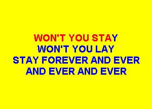 WON'T YOU STAY
WON'T YOU LAY
STAY FOREVER AND EVER
AND EVER AND EVER