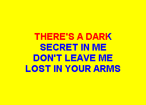 THERE'S A DARK
SECRET IN ME
DON'T LEAVE ME
LOST IN YOUR ARMS