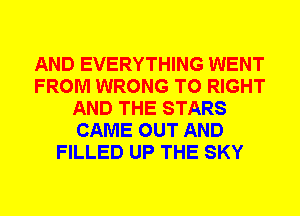 AND EVERYTHING WENT
FROM WRONG T0 RIGHT
AND THE STARS
CAME OUT AND
FILLED UP THE SKY