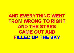 AND EVERYTHING WENT
FROM WRONG T0 RIGHT
AND THE STARS
CAME OUT AND
FILLED UP THE SKY