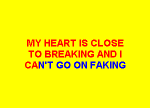 MY HEART IS CLOSE
TO BREAKING AND I
CAN'T GO ON FAKING