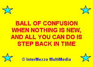 3'? 3'?

BALL 0F CONFUSION
WHEN NOTHING IS NEW,
AND ALL YOU CAN DO IS

STEP BACK IN TIME

(Q lnterMezzo MultiMedia