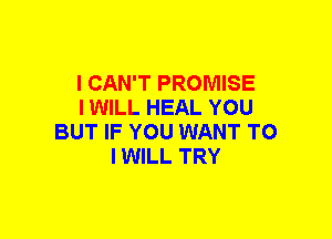 I CAN'T PROMISE
I WILL HEAL YOU
BUT IF YOU WANT TO
IWILL TRY