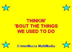 3'? 3'?

THINKIN'
'BOUT THE THINGS
WE USED TO DO

(Q lnterMezzo MultiMedia