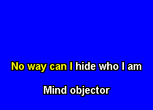 No way can I hide who I am

Mind objector