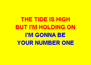 THE TIDE IS HIGH
BUT I'M HOLDING ON
I'M GONNA BE
YOUR NUMBER ONE