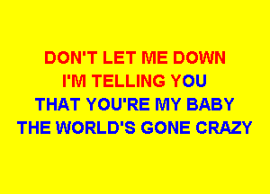 DON'T LET ME DOWN
I'M TELLING YOU
THAT YOU'RE MY BABY
THE WORLD'S GONE CRAZY