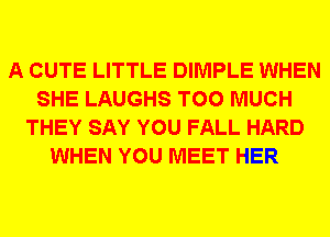 A CUTE LITTLE DIMPLE WHEN
SHE LAUGHS TOO MUCH
THEY SAY YOU FALL HARD
WHEN YOU MEET HER