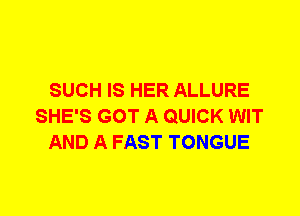 SUCH IS HER ALLURE
SHE'S GOT A QUICK WIT
AND A FAST TONGUE