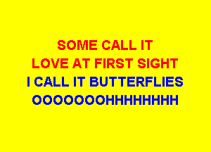 SOME CALL IT
LOVE AT FIRST SIGHT
I CALL IT BUTTERFLIES
OOOOOOOHHHHHHHH