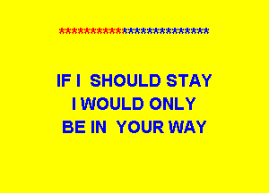 xxxxxxxxxxxxxxxxxxmmm

IF I SHOULD STAY
IWOULD ONLY
BE IN YOUR WAY