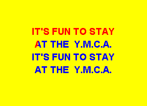 IT'S FUN TO STAY
AT THE Y.M.C.A.
IT'S FUN TO STAY
AT THE Y.M.C.A.