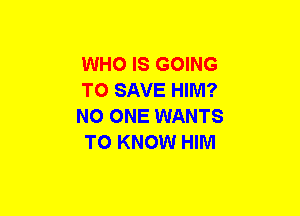 WHO IS GOING

TO SAVE HIM?

NO ONE WANTS
TO KNOW HIM