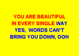 YOU ARE BEAUTIFUL
IN EVERY SINGLE WAY
YES, WORDS CAN'T
BRING YOU DOWN, 00H